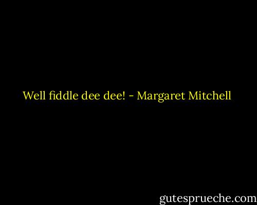 Well fiddle dee dee! - Margaret Mitchell