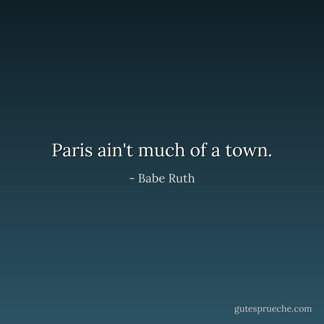 Paris ain't much of a town. - Babe Ruth