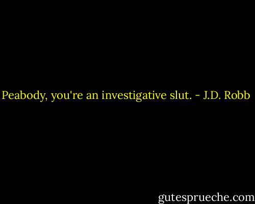 Peabody, you're an investigative slut. - J.D. Robb
