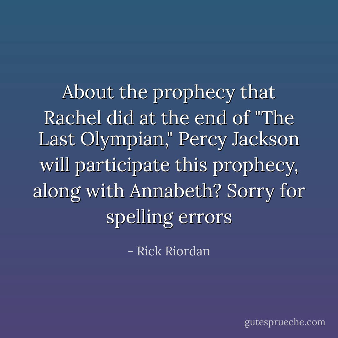 About the prophecy that Rachel did at the end of "The Last Olympian," Percy Jackson will participate this prophecy, along with Annabeth?<br />Sorry for spelling errors - Rick Riordan
