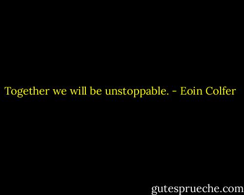Together we will be unstoppable. - Eoin Colfer