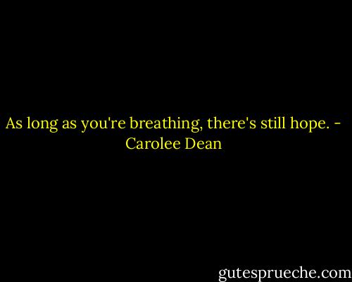 As long as you're breathing, there's still hope. - Carolee Dean