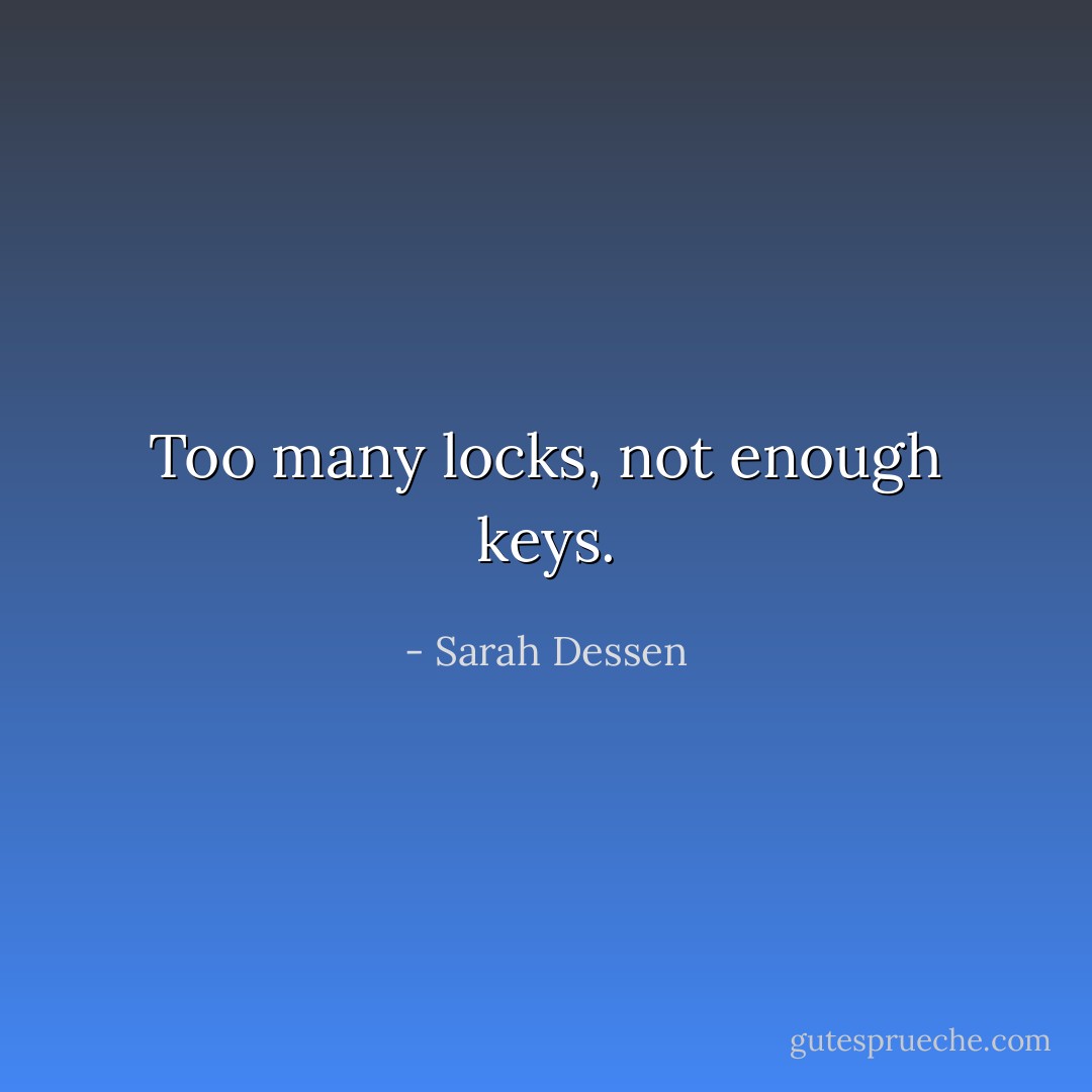 Too many locks, not enough keys. - Sarah Dessen