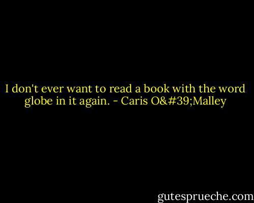 I don't ever want to read a book with the word globe in it again. - Caris O'Malley