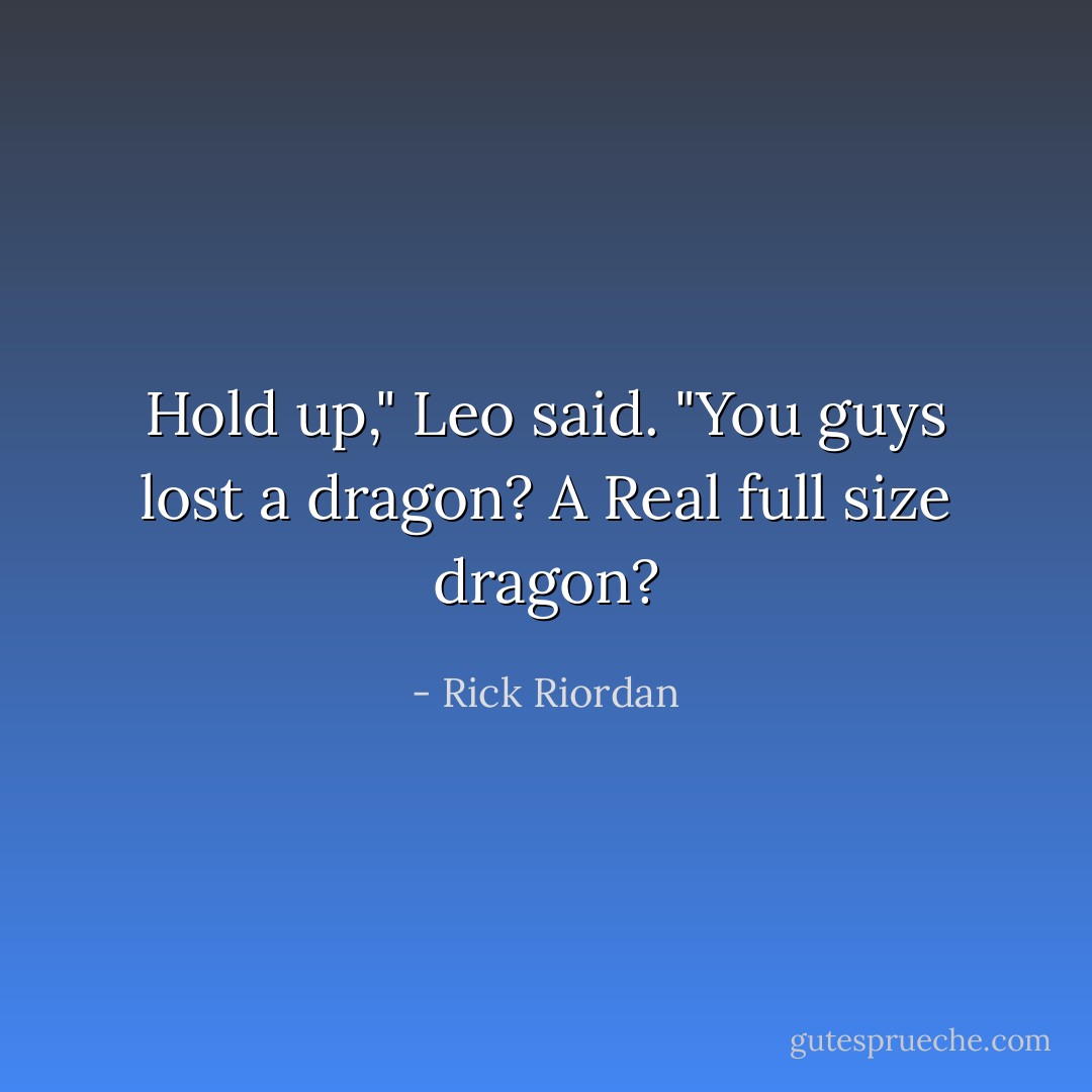Hold up," Leo said. "You guys lost a dragon? A Real full size dragon? - Rick Riordan