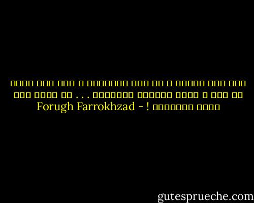 ليس ثمة مصباح ، في تلك النهاية ،<br />فكل شيء واضح عن بعد ،<br />وتلك النقطة المضيئة . . . قد تكون<br />عين ذئاب البراري ! - Forugh Farrokhzad
