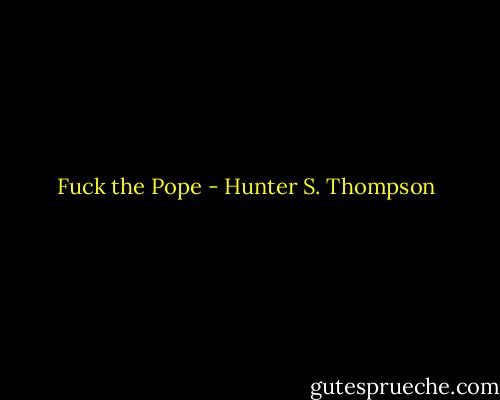 Fuck the Pope - Hunter S. Thompson