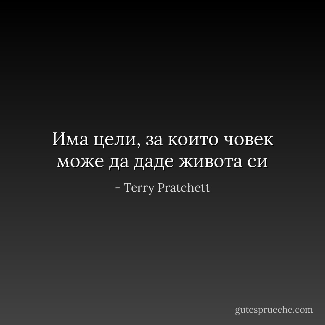 Има цели, за които човек може да даде живота си - Terry Pratchett