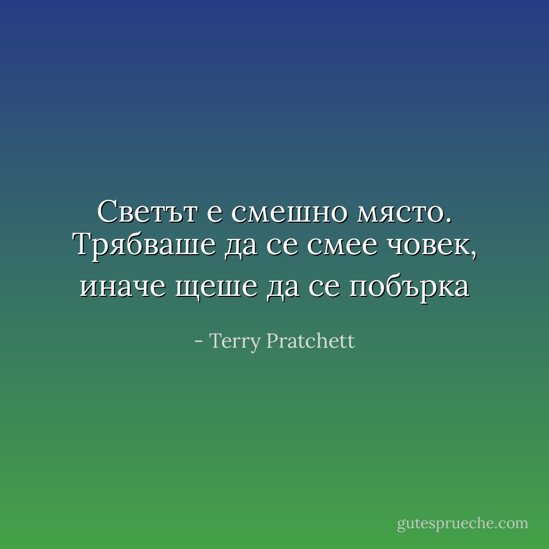 Светът е смешно място. Трябваше да се смее човек, иначе щеше да се побърка - Terry Pratchett