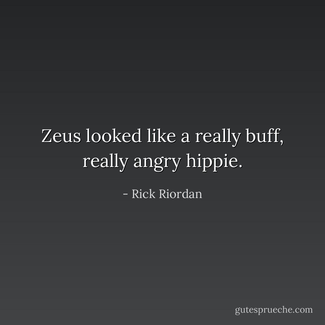 Zeus looked like a really buff, really angry hippie. - Rick Riordan
