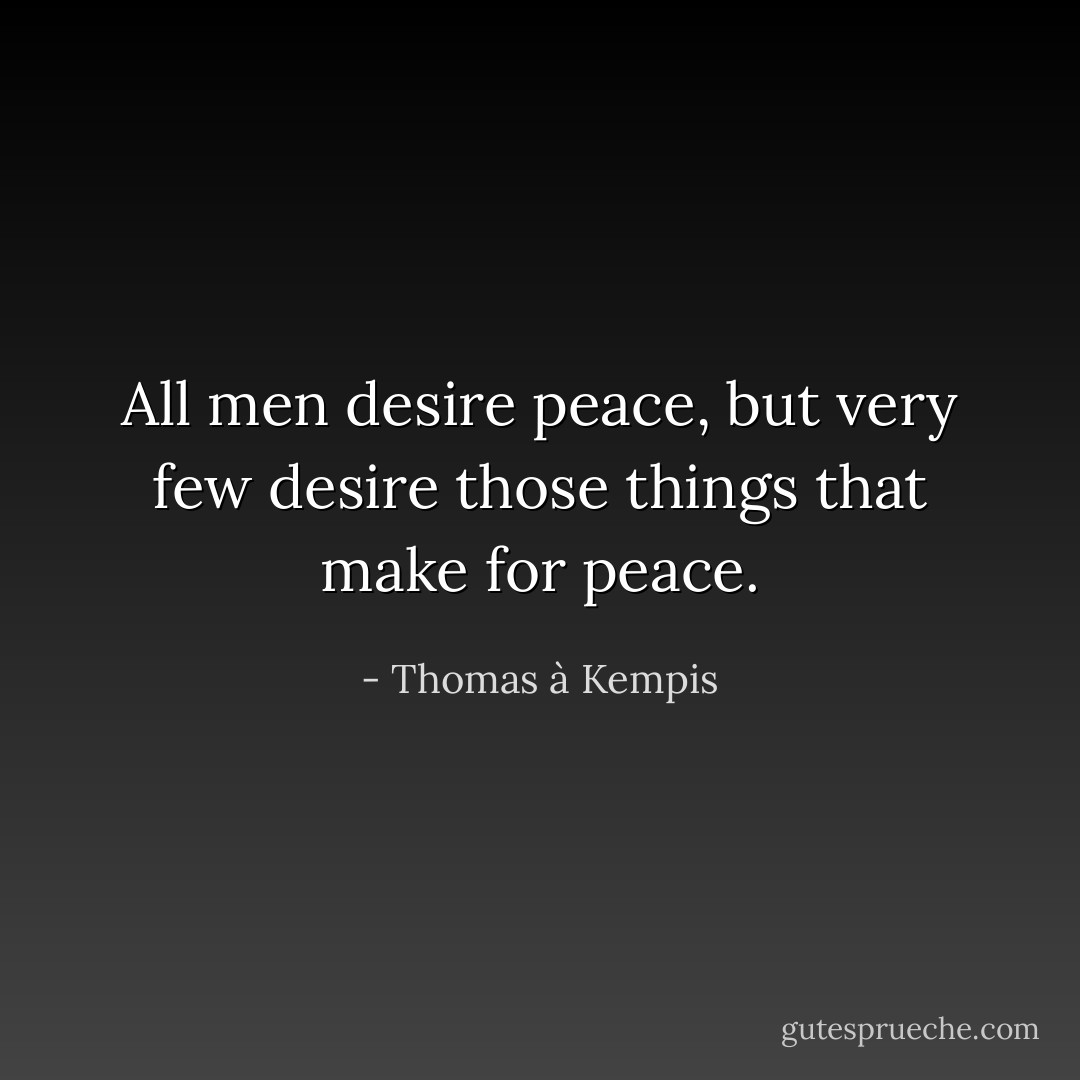 All men desire peace, but very few desire those things that make for peace. - Thomas à Kempis