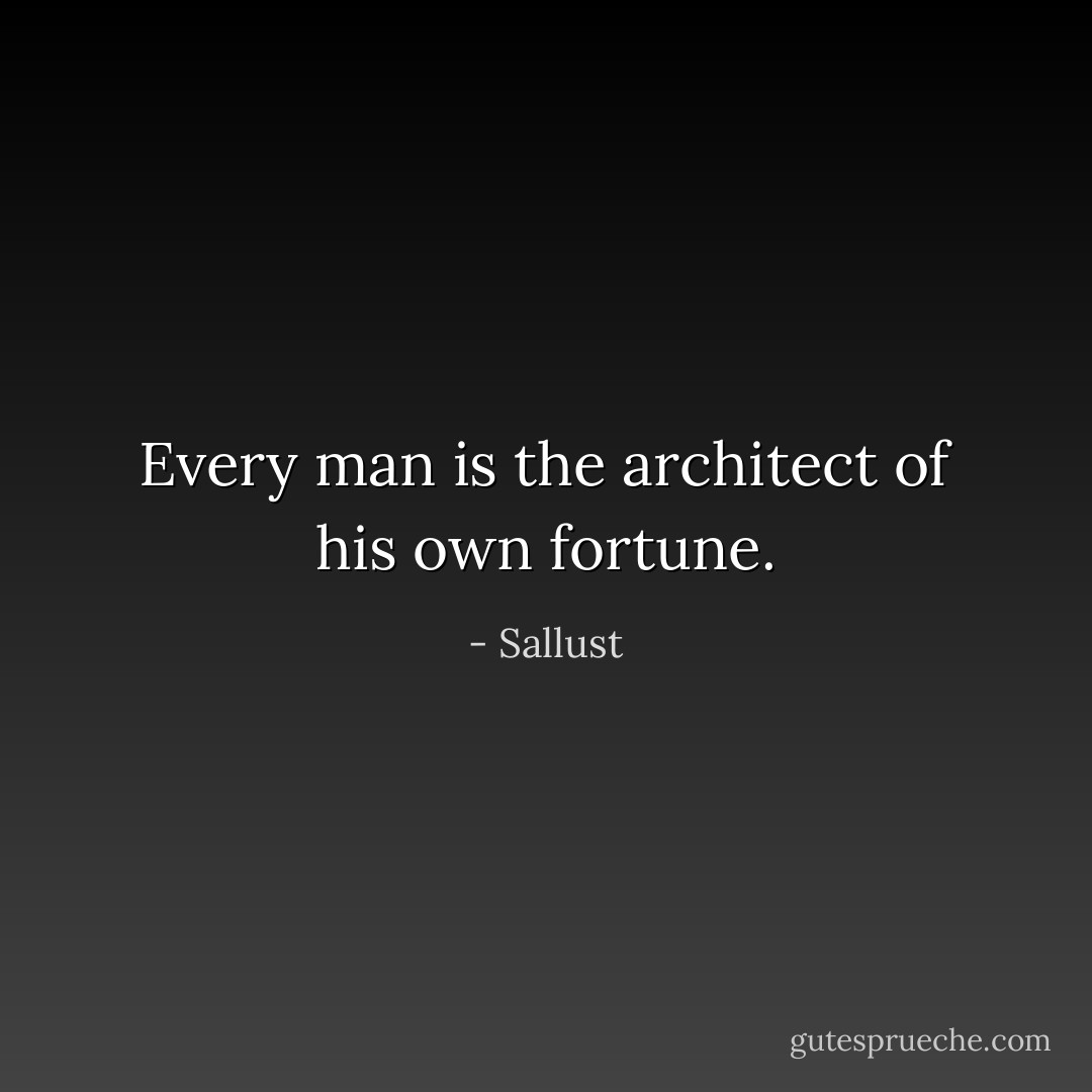 Every man is the architect of his own fortune. - Sallust