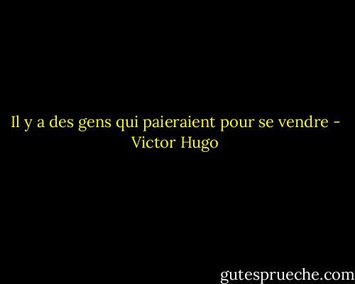 Il y a des gens qui paieraient pour se vendre - Victor Hugo