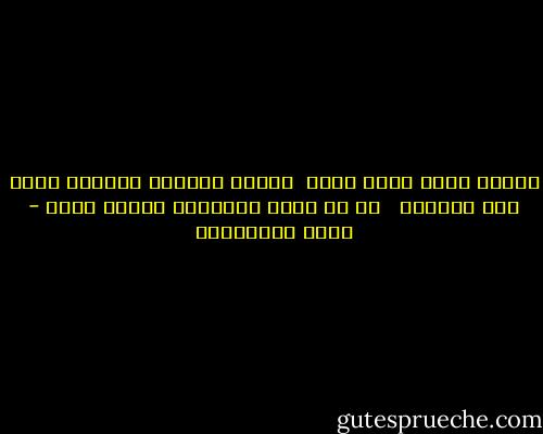 مايجئ فجأة يذهب بغتة <br />وبقدر معاناة الظهور تكون مدة البقاء <br /><br />لا شئ يبقى الثوابت زائلة أيضا - جمال الغيطاني