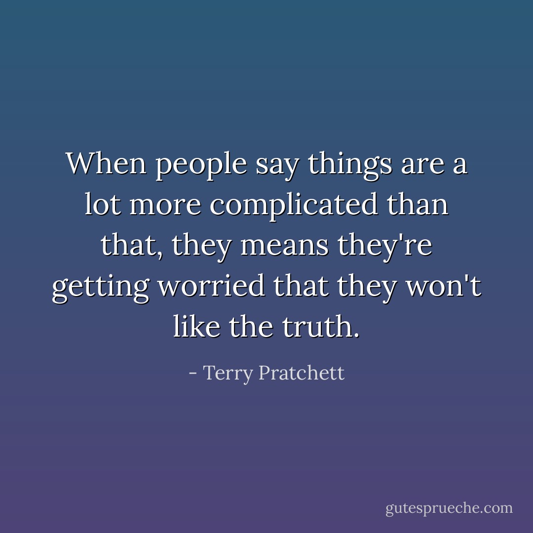 When people say things are a lot more complicated than that, they means they're getting worried that they won't like the truth. - Terry Pratchett
