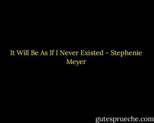 It Will Be As If I Never Existed - Stephenie Meyer