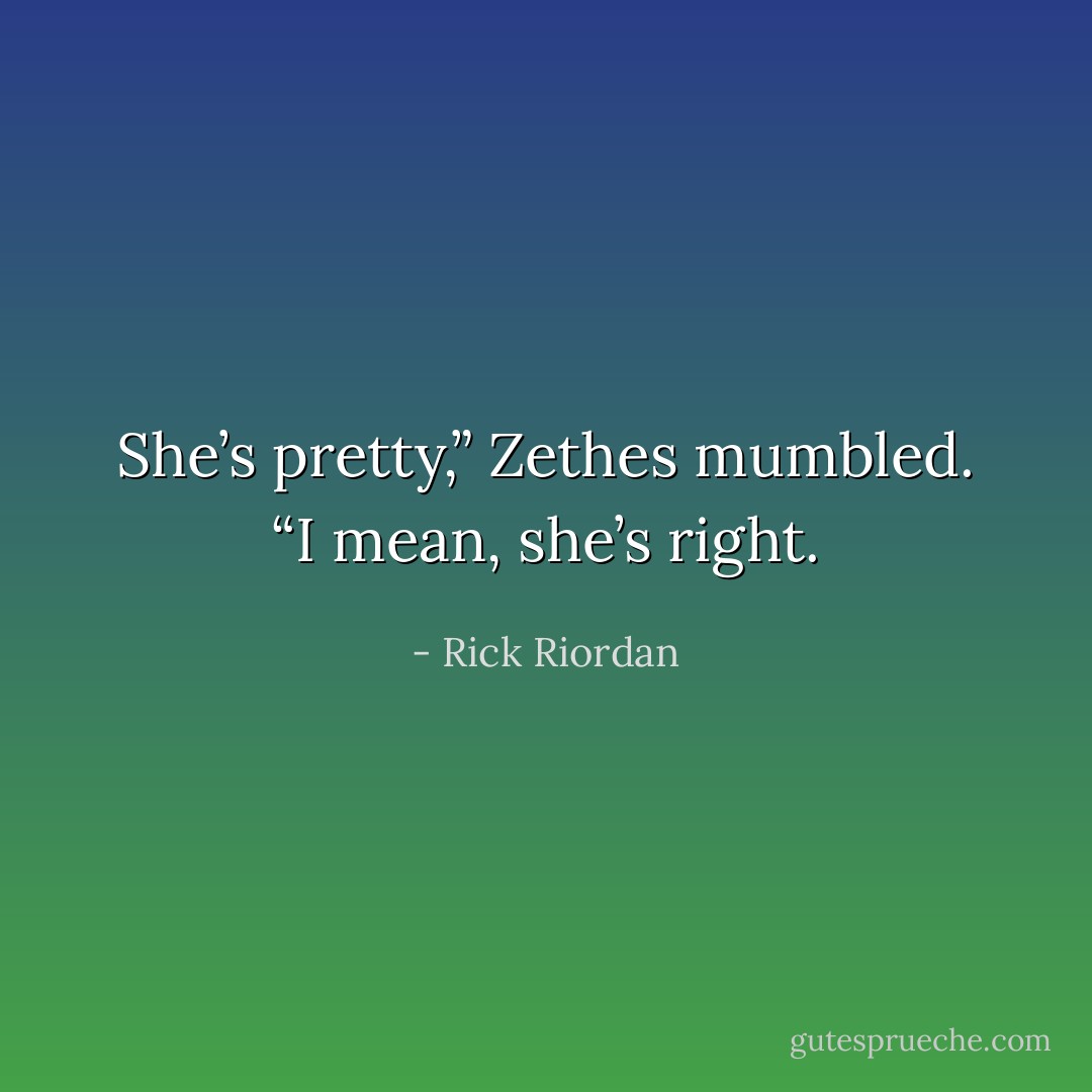 She’s pretty,” Zethes mumbled. “I mean, she’s right. - Rick Riordan