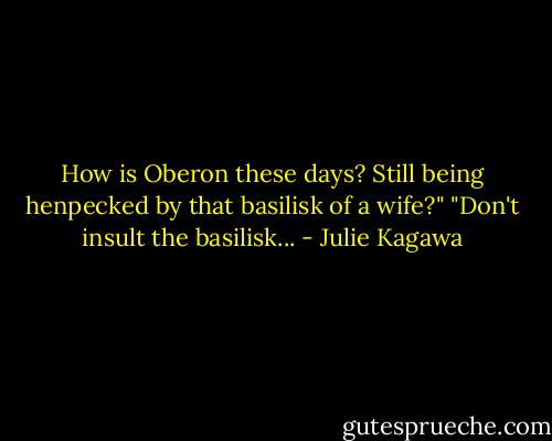 How is Oberon these days? Still being henpecked by that basilisk of a wife?"<br />"Don't insult the basilisk... - Julie Kagawa