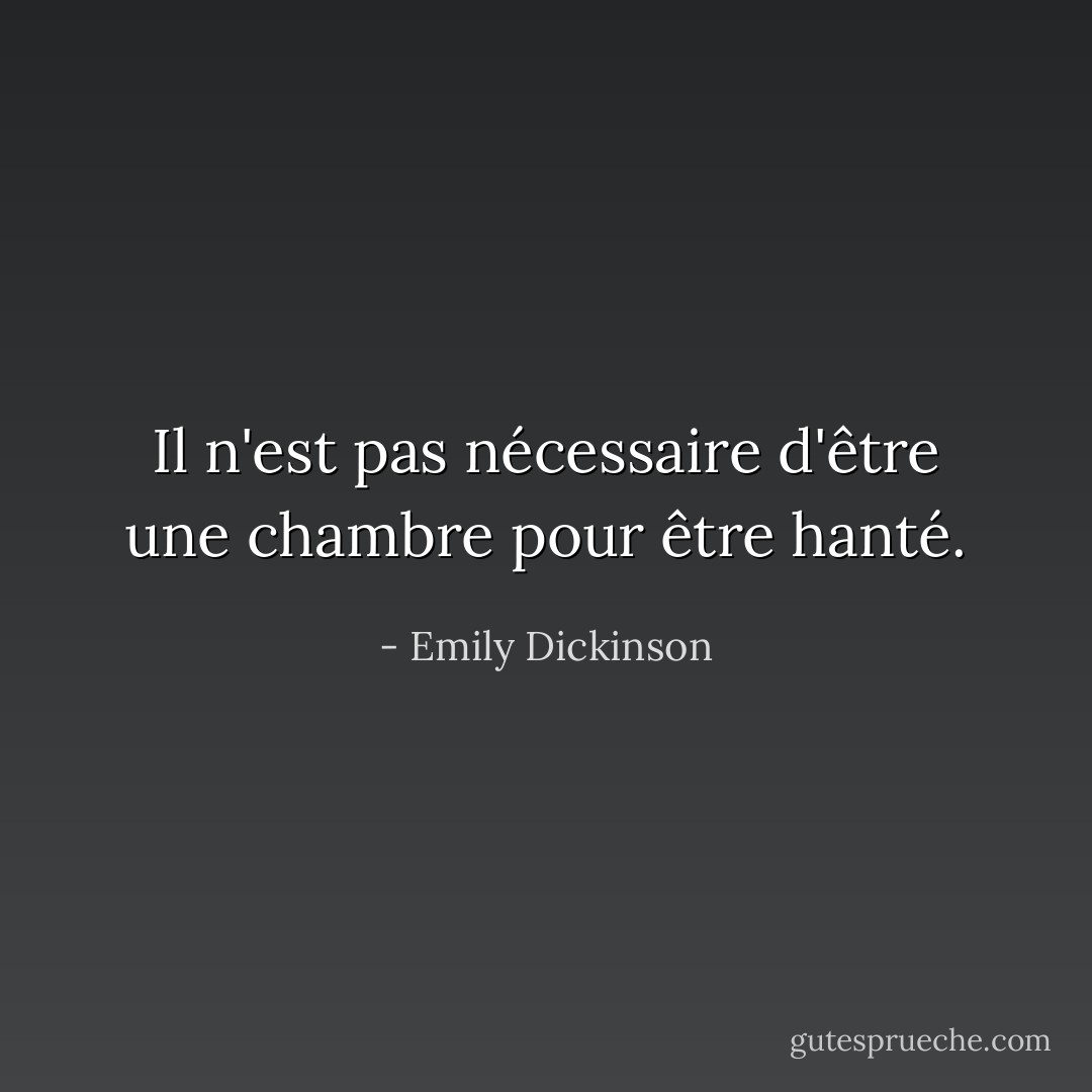 Il n'est pas nécessaire d'être une chambre pour être hanté. - Emily Dickinson