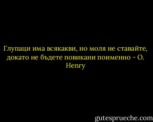 Глупаци има всякакви, но моля не ставайте, докато<br />не бъдете повикани поименно - O. Henry