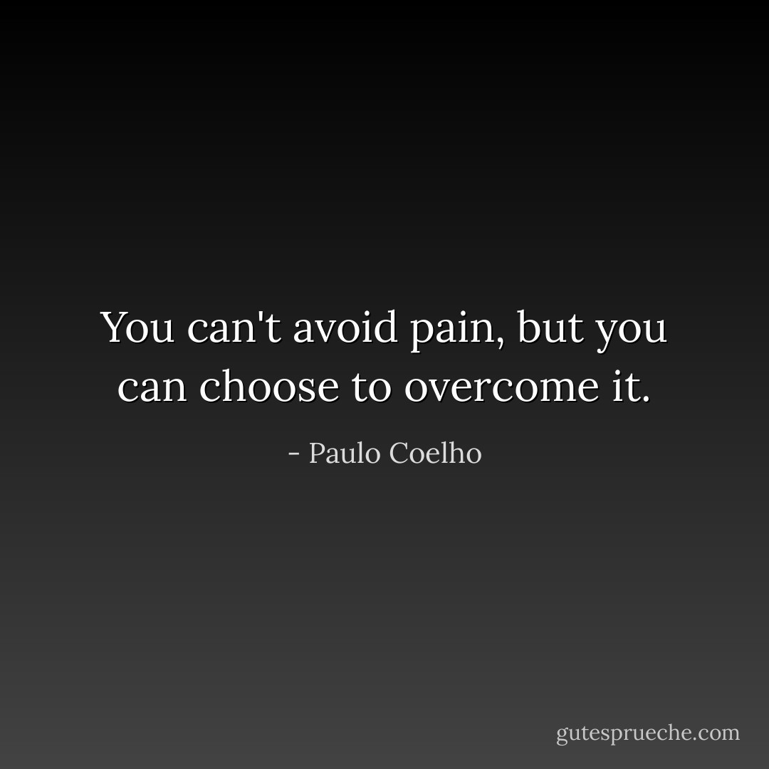 You can't avoid pain, but you can choose to overcome it. - Paulo Coelho