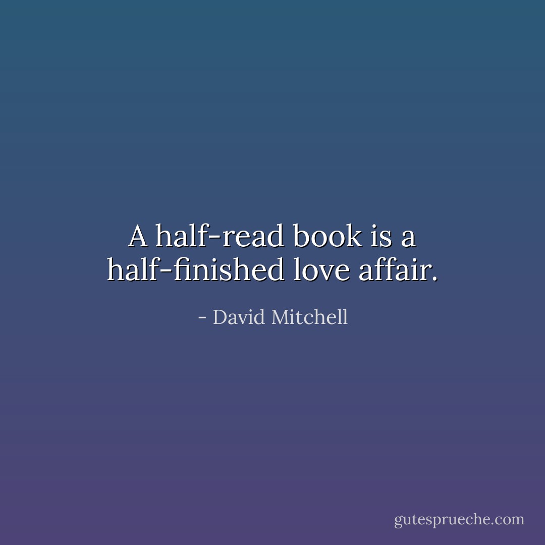 A half-read book is a half-finished love affair. - David Mitchell