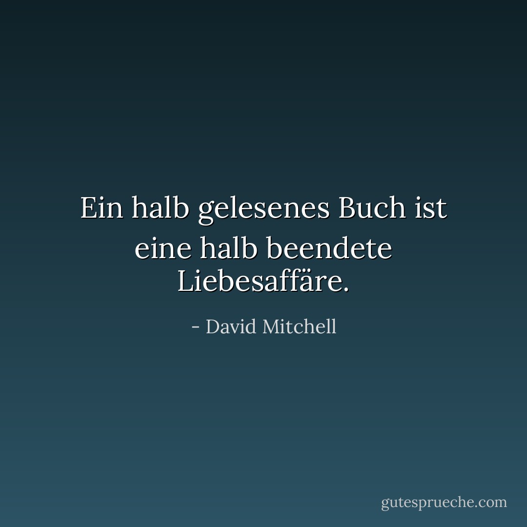 Ein halb gelesenes Buch ist eine halb beendete Liebesaffäre. - David Mitchell<