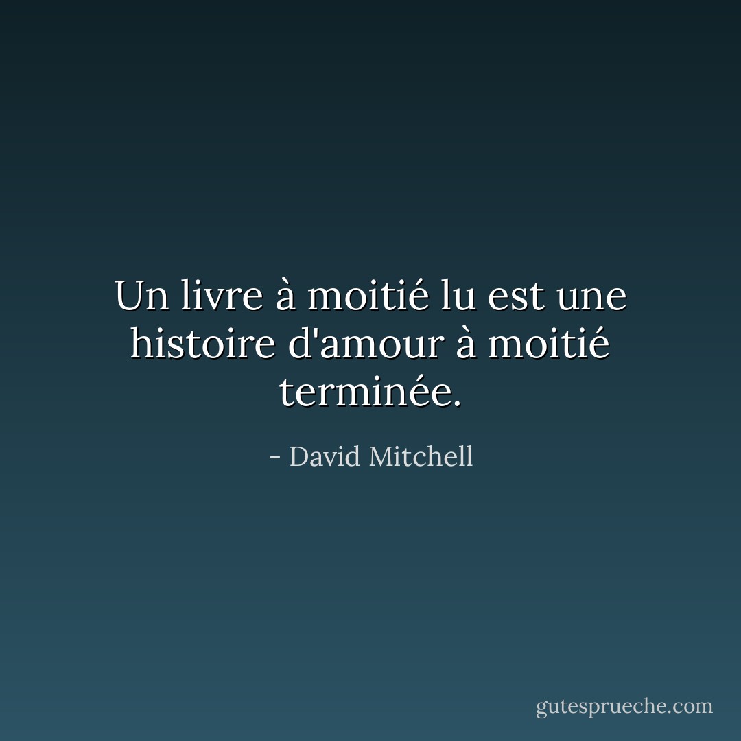 Un livre à moitié lu est une histoire d'amour à moitié terminée. - David Mitchell