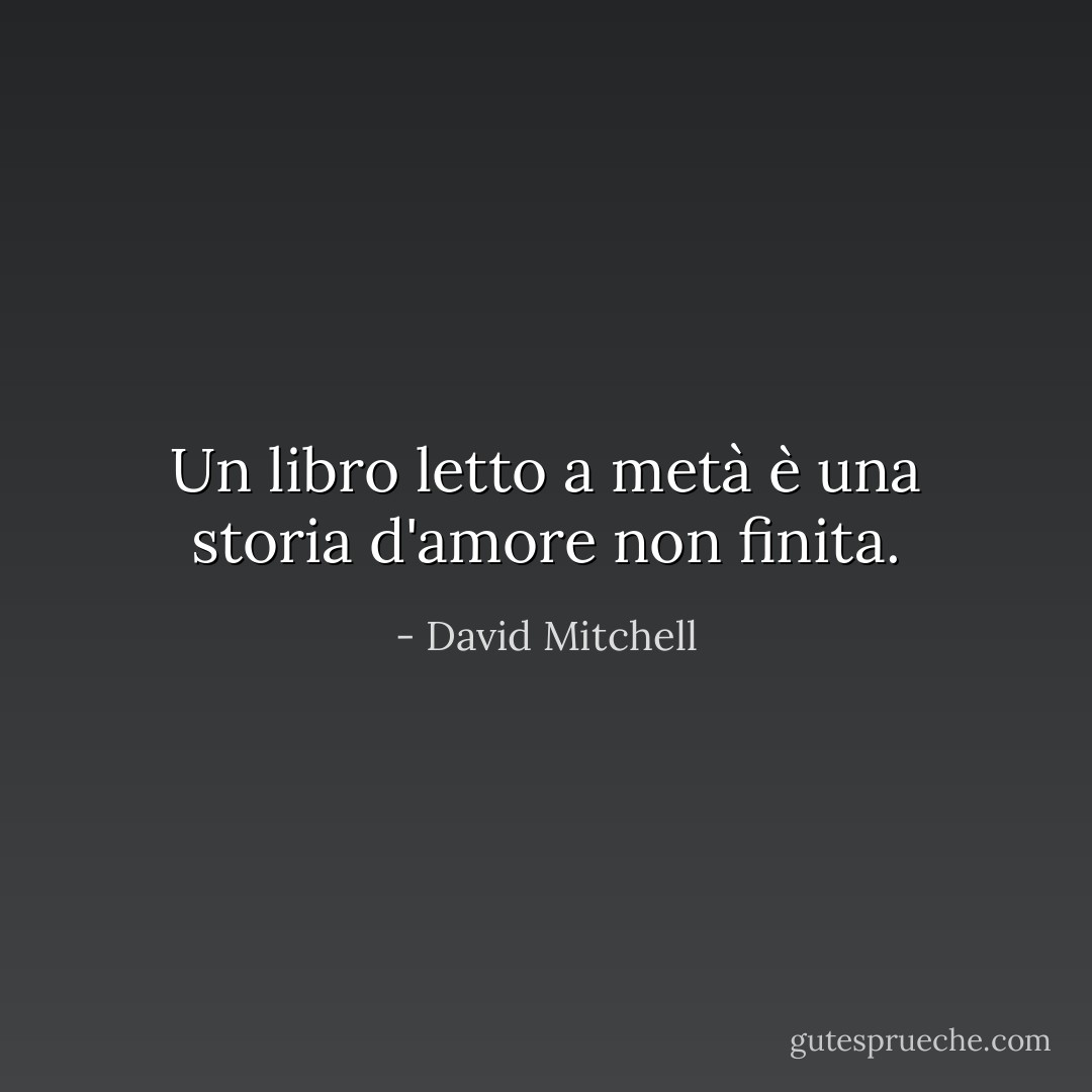 Un libro letto a metà è una storia d'amore non finita. - David Mitchell