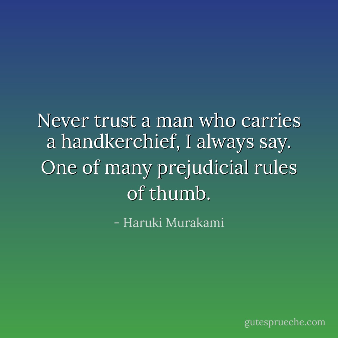 Never trust a man who carries a handkerchief, I always say. One of many prejudicial rules of thumb. - Haruki Murakami