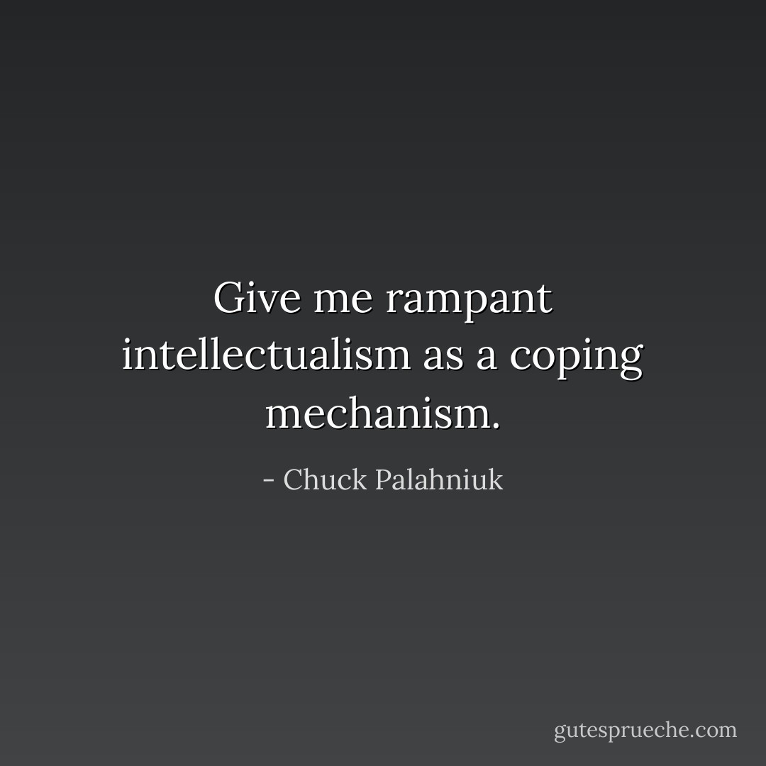 Give me rampant intellectualism as a coping mechanism. - Chuck Palahniuk
