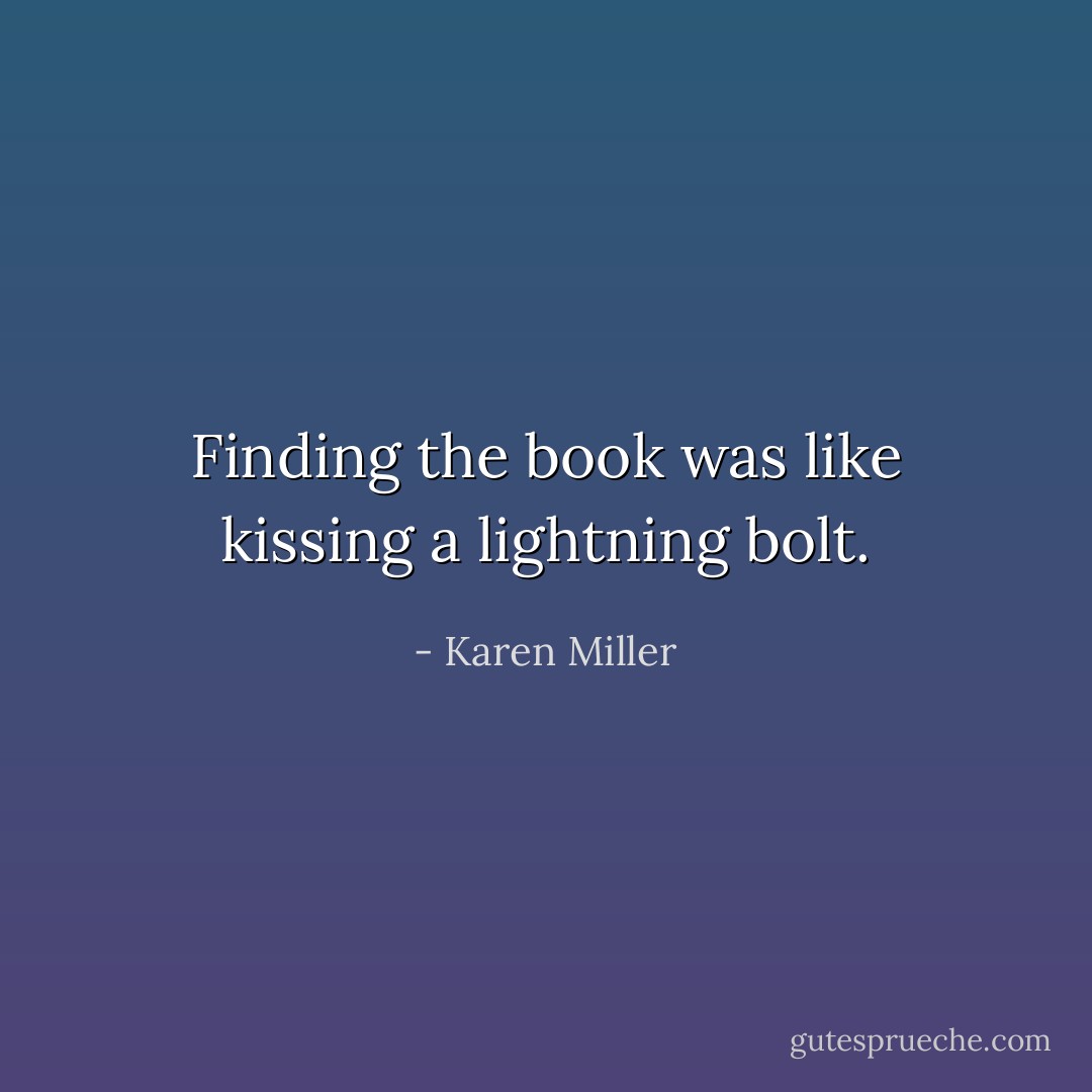 Finding the book was like kissing a lightning bolt. - Karen Miller