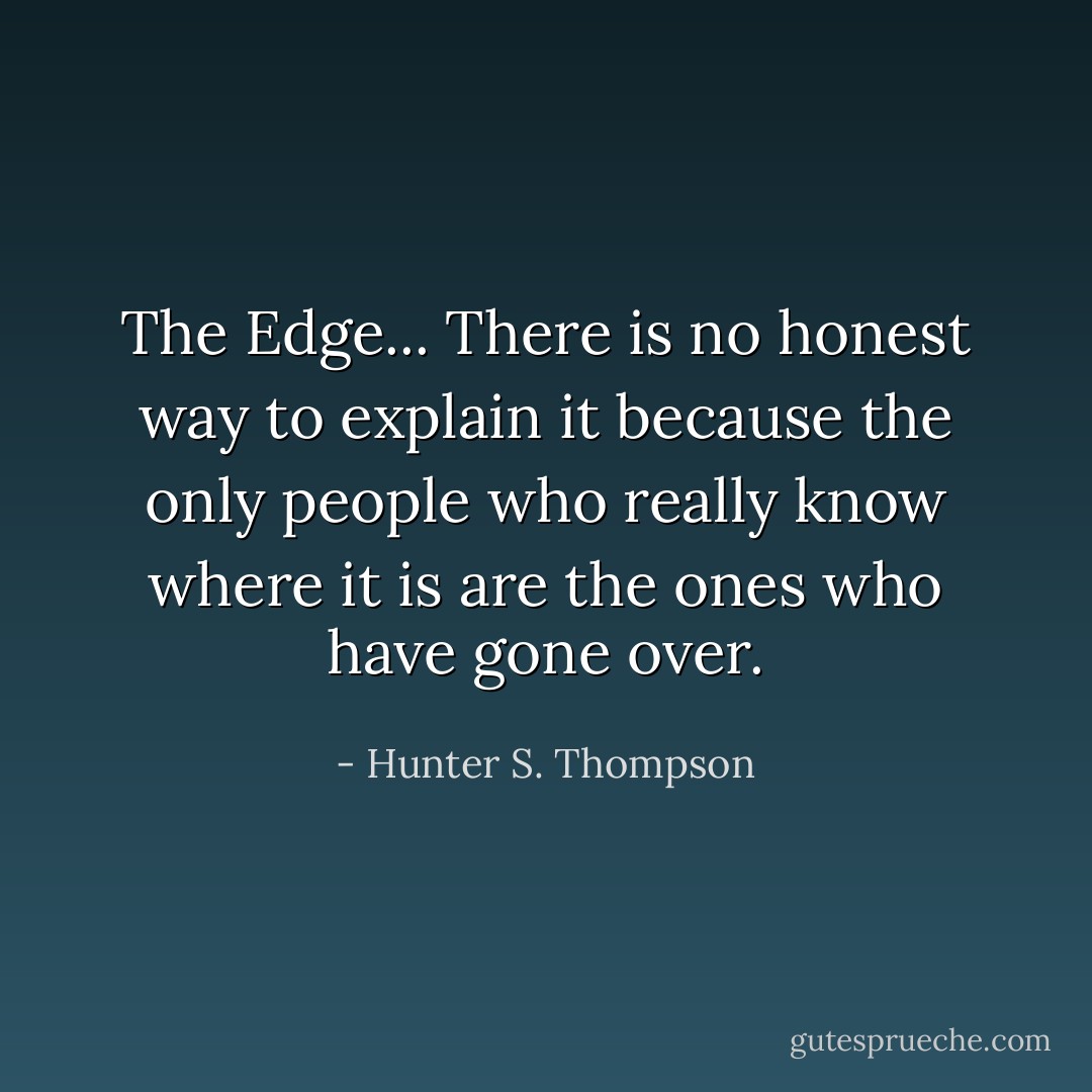 The Edge... There is no honest way to explain it because the only people who really know where it is are the ones who have gone over. - Hunter S. Thompson