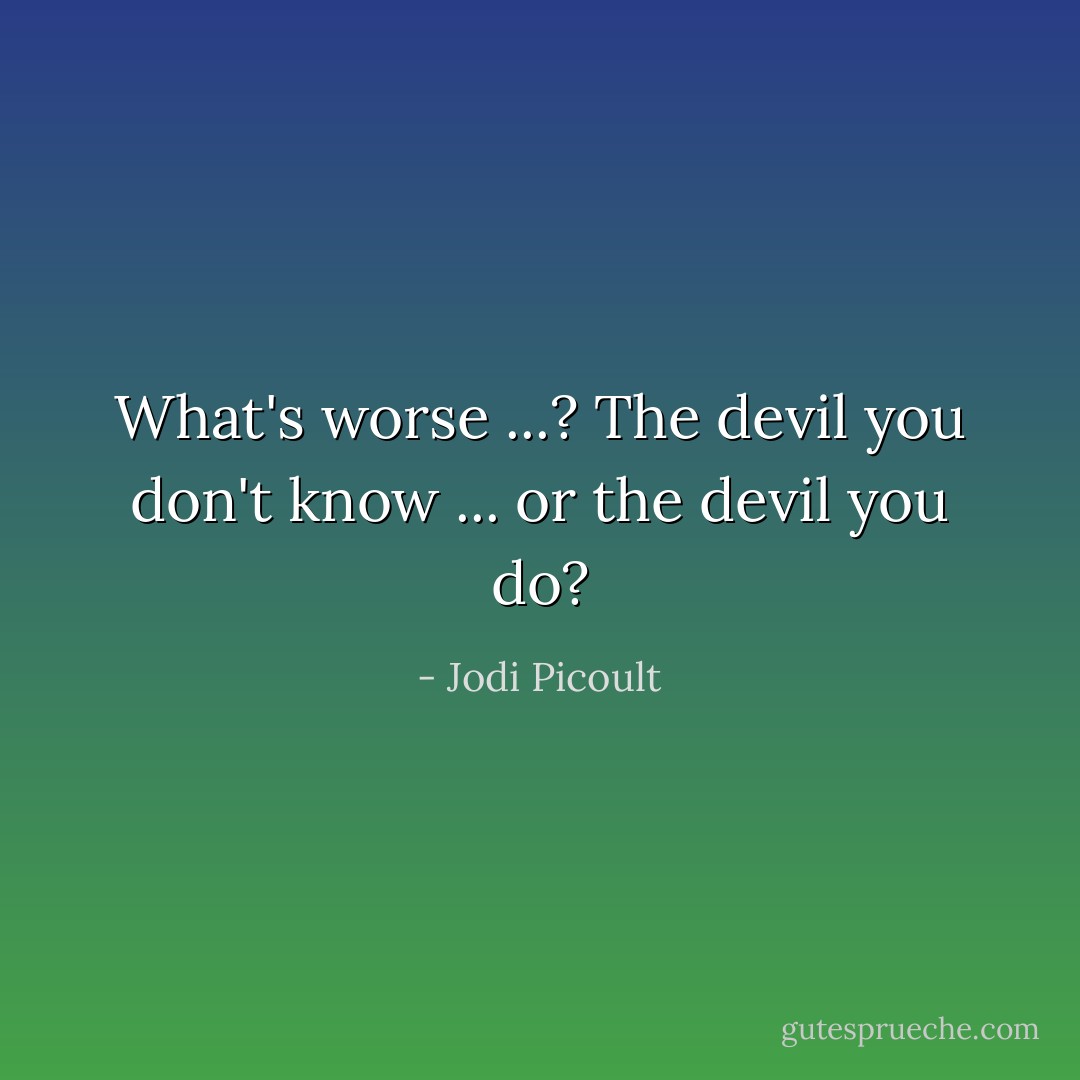 What's worse ...?<br />The devil you don't know ... or the devil you do? - Jodi Picoult
