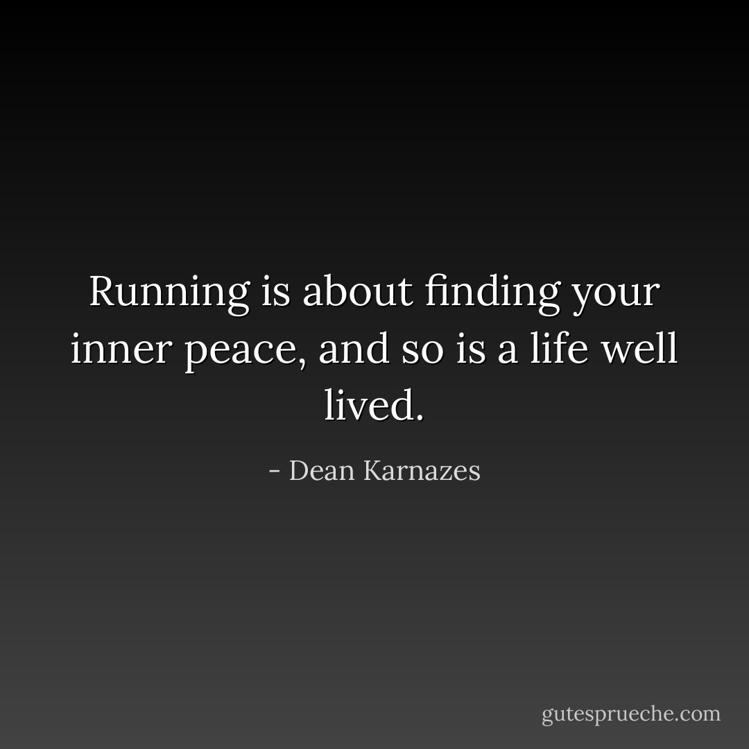 Running is about finding your inner peace, and so is a life well lived. - Dean Karnazes