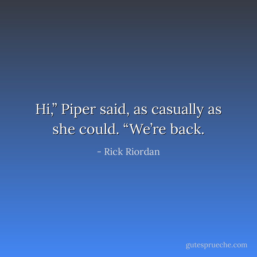 Hi,” Piper said, as casually as she could. “We’re back. - Rick Riordan
