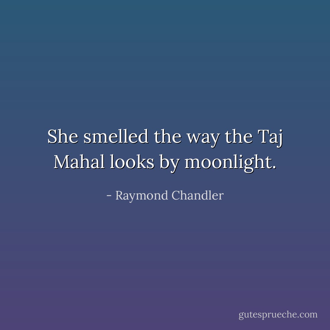 She smelled the way the Taj Mahal looks by moonlight. - Raymond Chandler
