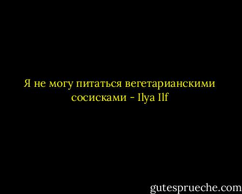 Я не могу питаться вегетарианскими сосисками - Ilya Ilf