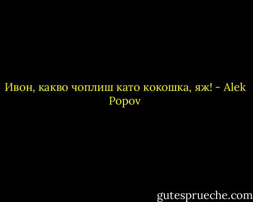 Ивон, какво чоплиш като кокошка, яж! - Alek Popov