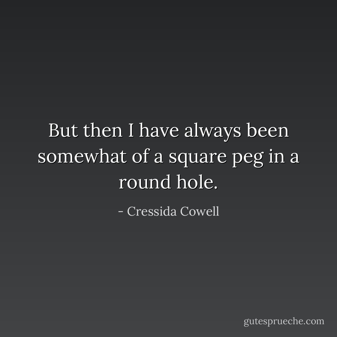 But then I have always been somewhat of a square peg in a round hole. - Cressida Cowell