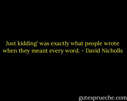 Just kidding' was exactly what people wrote when they meant every word. - David Nicholls