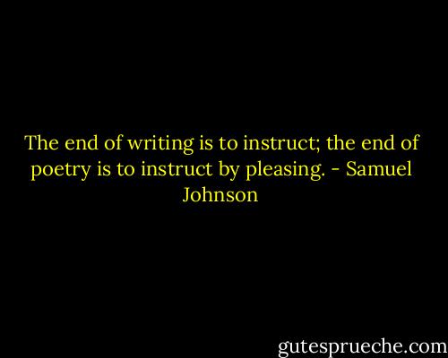 The end of writing is to instruct; the end of poetry is to instruct by pleasing. - Samuel Johnson