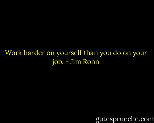 Work harder on yourself than you do on your job. - Jim Rohn