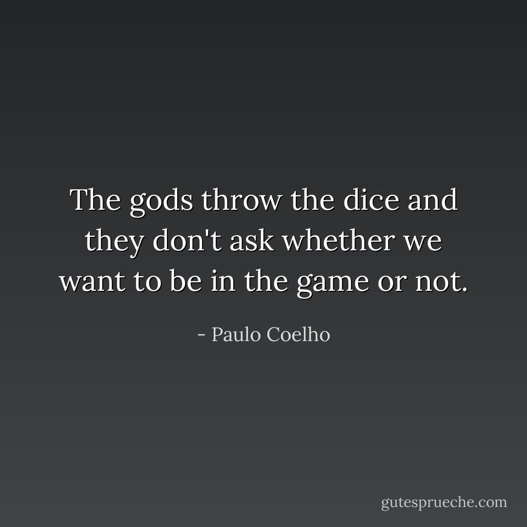 The gods throw the dice and they don't ask whether we want to be in the game or not. - Paulo Coelho