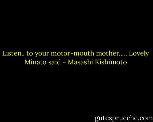Listen.. to your motor-mouth mother..... Lovely Minato said - Masashi Kishimoto