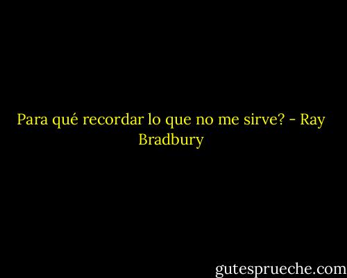 Para qué recordar lo que no me sirve? - Ray Bradbury
