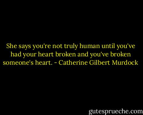 She says you're not truly human until you've had your heart broken and you've broken someone's heart. - Catherine Gilbert Murdock