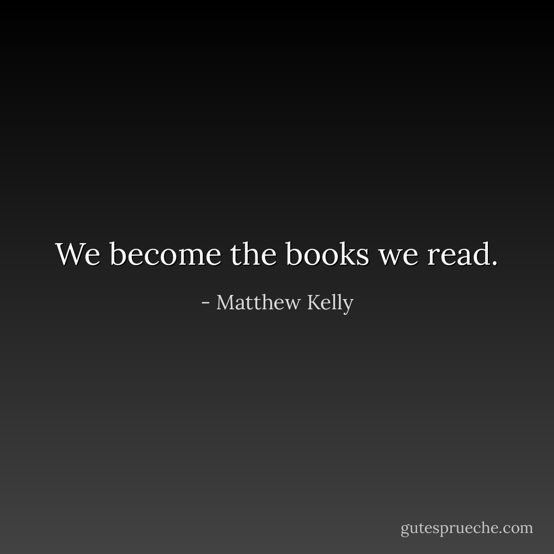 We become the books we read. - Matthew Kelly