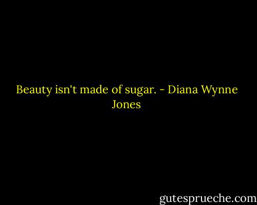 Beauty isn't made of sugar. - Diana Wynne Jones
