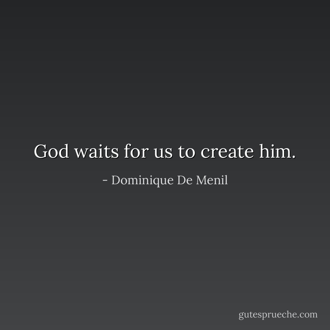 God waits for us to create him. - Dominique De Menil